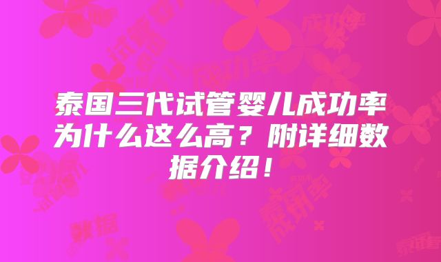 泰国三代试管婴儿成功率为什么这么高?附详细数据介绍!