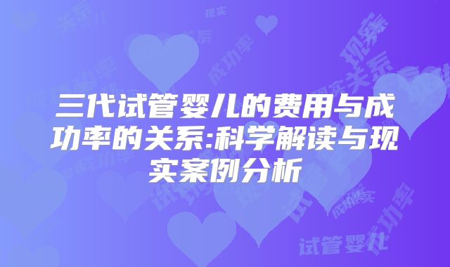 三代试管婴儿的费用与成功率的关系:科学解读与现实案例分析