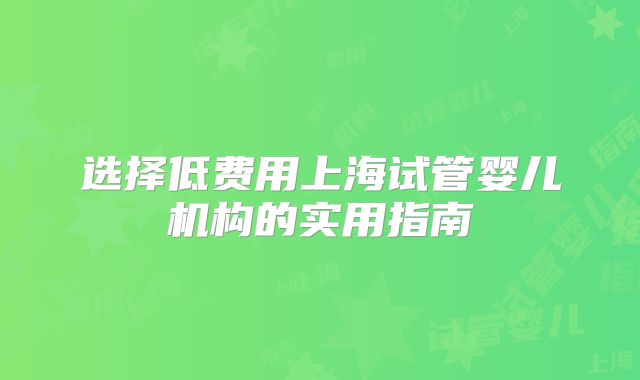选择低费用上海试管婴儿机构的实用指南