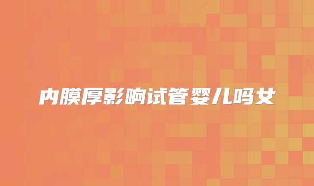 内膜厚影响试管婴儿吗女