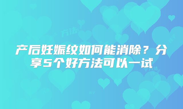 产后妊娠纹如何能消除？分享5个好方法可以一试