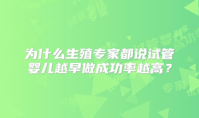 为什么生殖专家都说试管婴儿越早做成功率越高？