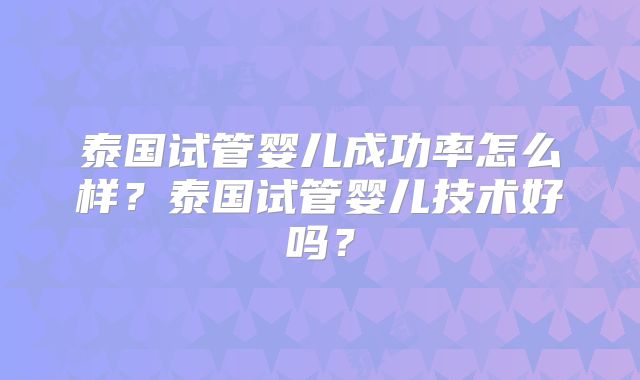 泰国试管婴儿成功率怎么样？泰国试管婴儿技术好吗？