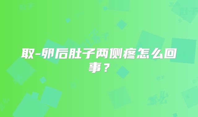 取-卵后肚子两侧疼怎么回事？