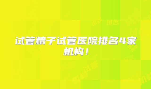 试管精子试管医院排名4家机构！