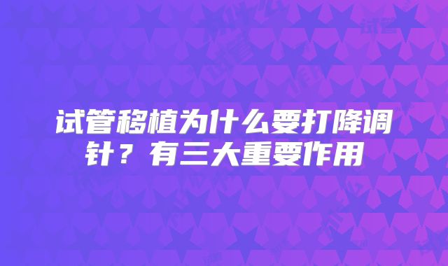 试管移植为什么要打降调针？有三大重要作用