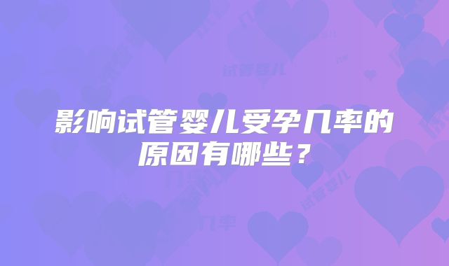 影响试管婴儿受孕几率的原因有哪些?