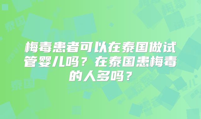 梅毒患者可以在泰国做试管婴儿吗？在泰国患梅毒的人多吗？