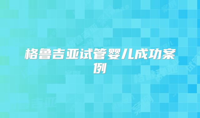 格鲁吉亚试管婴儿成功案例