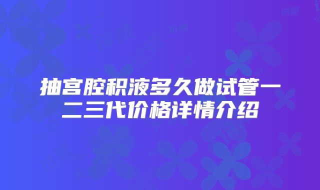 抽宫腔积液多久做试管一二三代价格详情介绍