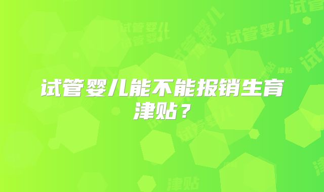 试管婴儿能不能报销生育津贴？