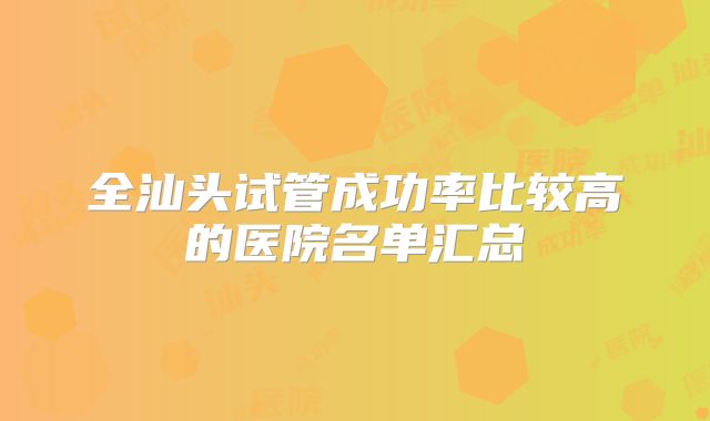 全汕头试管成功率比较高的医院名单汇总