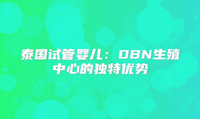 泰国试管婴儿：DBN生殖中心的独特优势