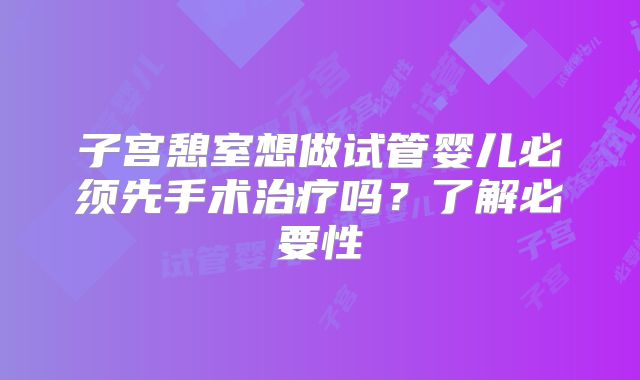 子宫憩室想做试管婴儿必须先手术治疗吗？了解必要性
