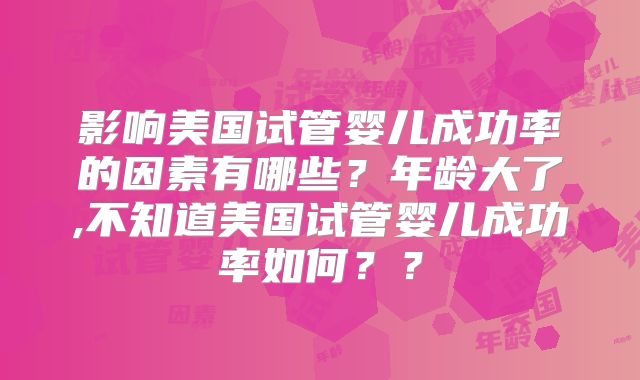 影响美国试管婴儿成功率的因素有哪些?年龄大了,不知道美国试管婴儿成功率如何??