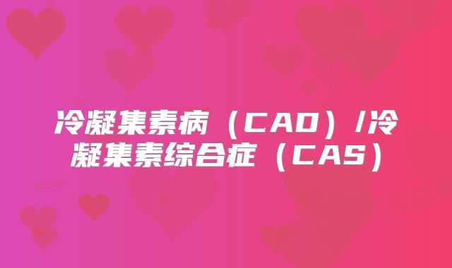 冷凝集素病(CAD)/冷凝集素综合症(CAS)