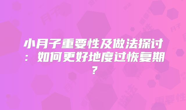 小月子重要性及做法探讨：如何更好地度过恢复期？