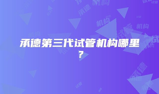 承德第三代试管机构哪里？