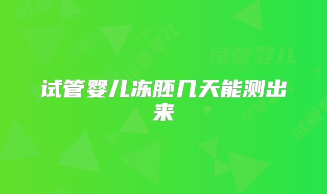 试管婴儿冻胚几天能测出来