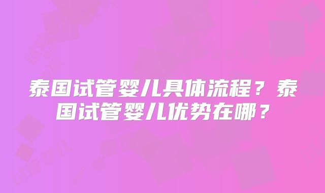 泰国试管婴儿具体流程?泰国试管婴儿优势在哪?