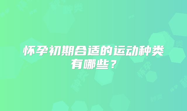 怀孕初期合适的运动种类有哪些？