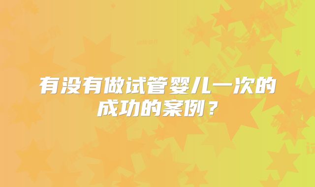 有没有做试管婴儿一次的成功的案例？