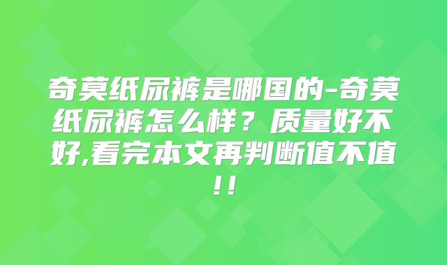 奇莫纸尿裤是哪国的-奇莫纸尿裤怎么样?质量好不好,看完本文再判断值不值!!