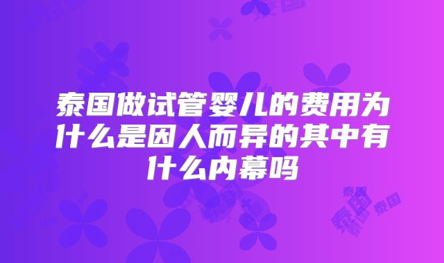 泰国做试管婴儿的费用为什么是因人而异的其中有什么内幕吗