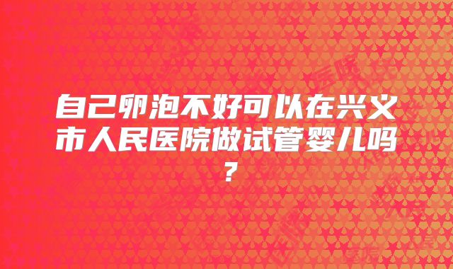 自己卵泡不好可以在兴义市人民医院做试管婴儿吗？
