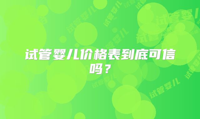 试管婴儿价格表到底可信吗？