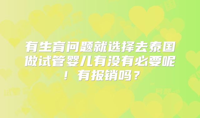有生育问题就选择去泰国做试管婴儿有没有必要呢！有报销吗？
