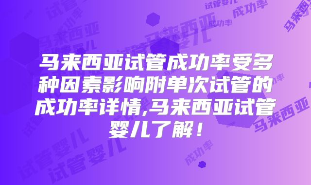 马来西亚试管成功率受多种因素影响附单次试管的成功率详情,马来西亚试管婴儿了解！
