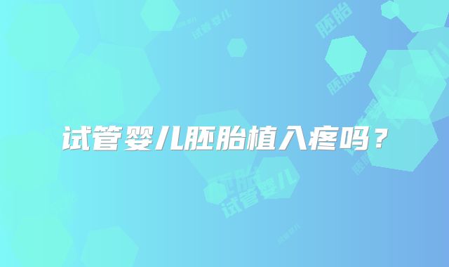 试管婴儿胚胎植入疼吗？