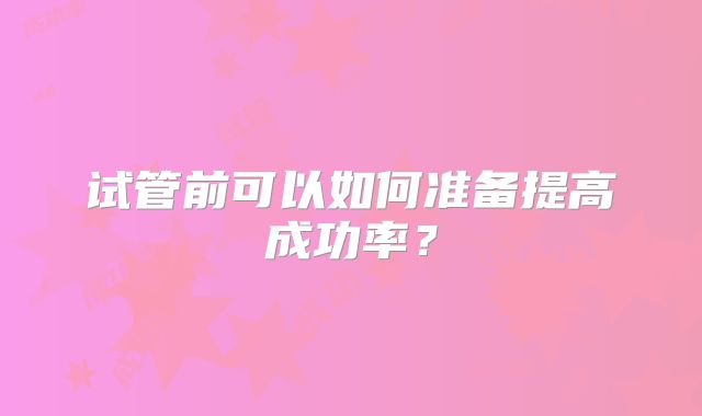试管前可以如何准备提高成功率？