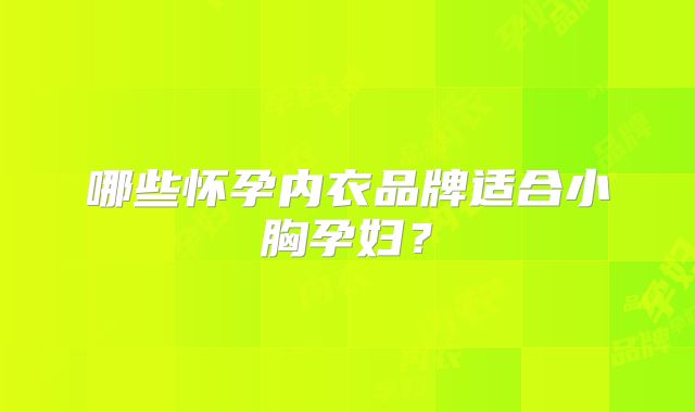 哪些怀孕内衣品牌适合小胸孕妇?