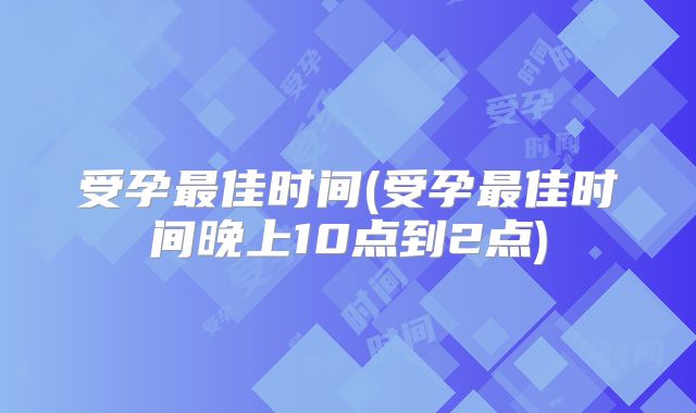 受孕最佳时间(受孕最佳时间晚上10点到2点)
