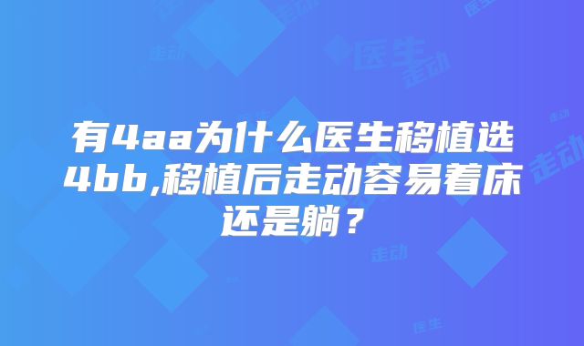 有4aa为什么医生移植选4bb,移植后走动容易着床还是躺？