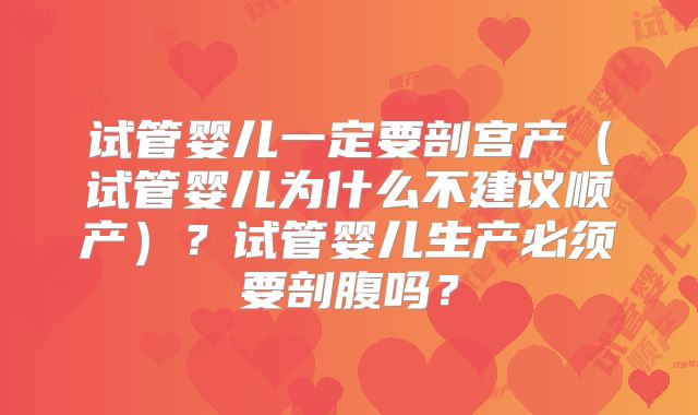 试管婴儿一定要剖宫产（试管婴儿为什么不建议顺产）？试管婴儿生产必须要剖腹吗？