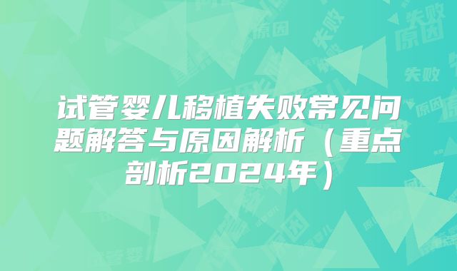 试管婴儿移植失败常见问题解答与原因解析（重点剖析2024年）
