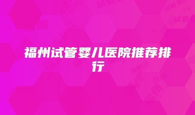 福州试管婴儿医院推荐排行