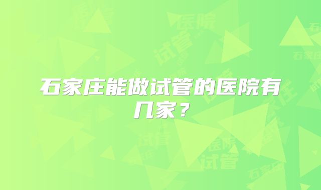 石家庄能做试管的医院有几家？