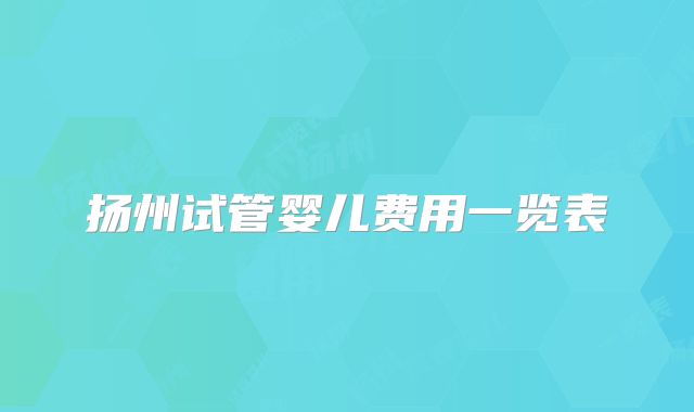 扬州试管婴儿费用一览表