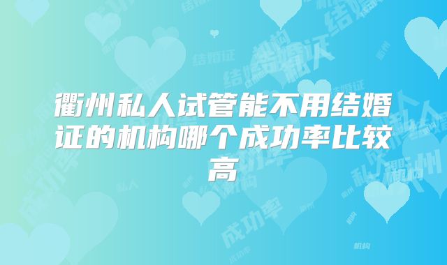 衢州私人试管能不用结婚证的机构哪个成功率比较高