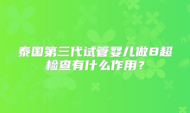 泰国第三代试管婴儿做B超检查有什么作用？