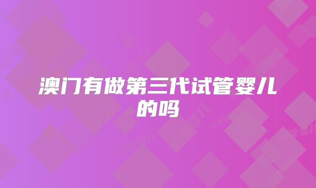 澳门有做第三代试管婴儿的吗