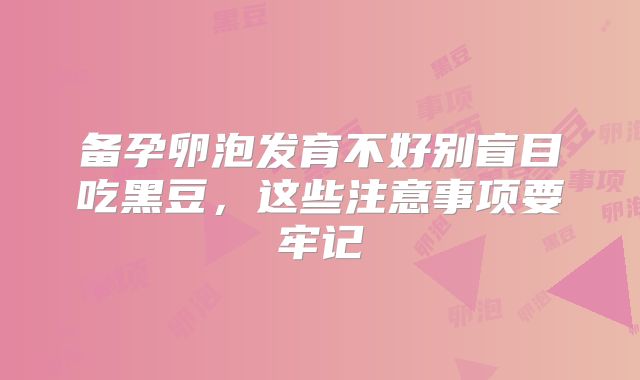 备孕卵泡发育不好别盲目吃黑豆，这些注意事项要牢记