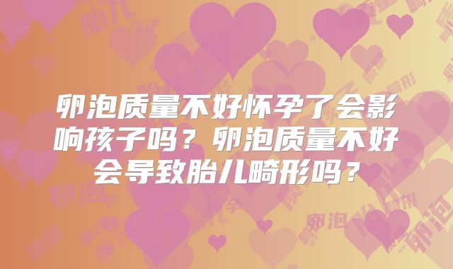 卵泡质量不好怀孕了会影响孩子吗？卵泡质量不好会导致胎儿畸形吗？