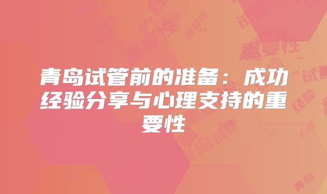 青岛试管前的准备：成功经验分享与心理支持的重要性