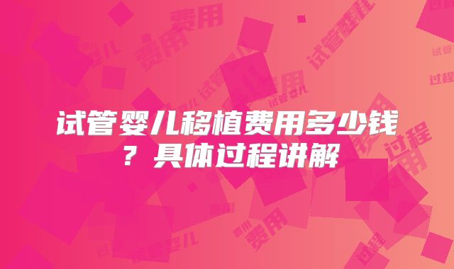 试管婴儿移植费用多少钱？具体过程讲解
