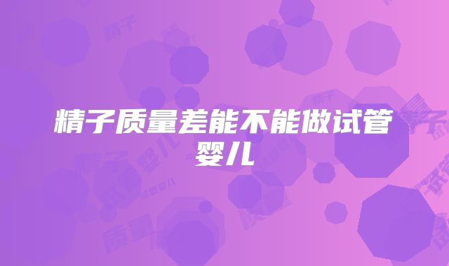 精子质量差能不能做试管婴儿